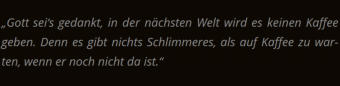 Café Kaffee-Klecks Markgröningen Kant-Zitat („Gottsei‘sgedankt,indernächstenWeltwirdeskeinenKaffee geben.DennesgibtnichtsSchlimmeres,alsaufKaffeezuwar-ten, wenn er noch nicht da ist.“)